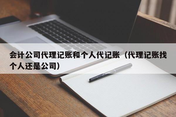 会计公司代理记账和个人代记账（代理记账找个人还是公司）