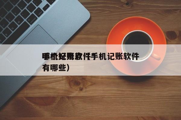 手机记账软件*哪个好用点（手机记账软件有哪些）