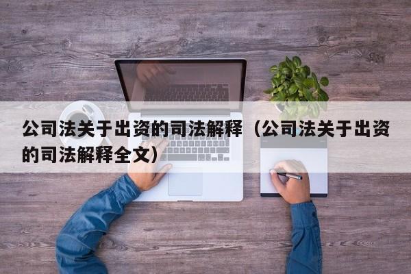 公司法关于出资的司法解释（公司法关于出资的司法解释全文）