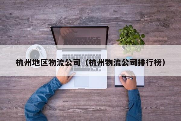 杭州地区物流公司（杭州物流公司排行榜）