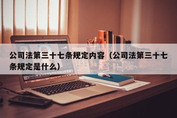 公司法第三十七条规定内容（公司法第三十七条规定是什么）