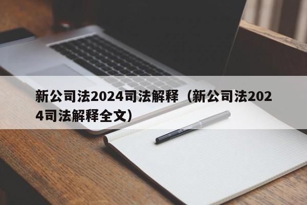 新公司法2024司法解释（新公司法2024司法解释全文）