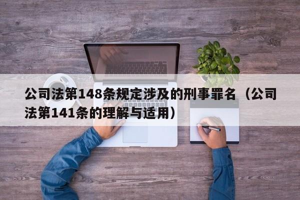 公司法第148条规定涉及的刑事罪名（公司法第141条的理解与适用）