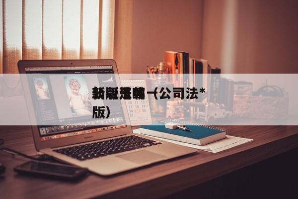 公司法*新版下载（公司法*新版是哪一版）