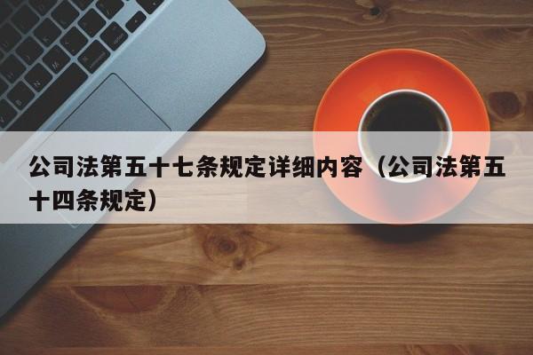 公司法第五十七条规定详细内容（公司法第五十四条规定）