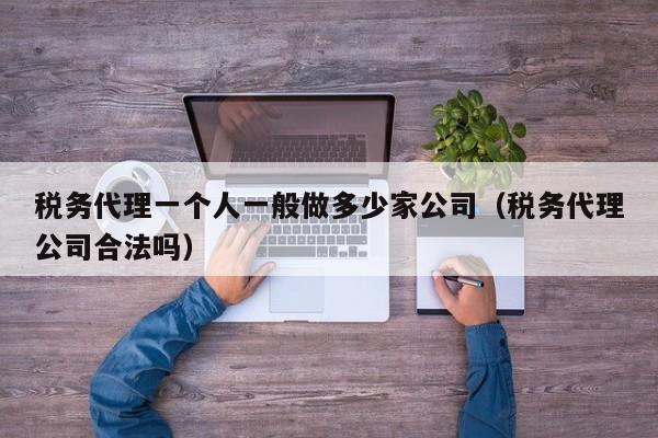税务代理一个人一般做多少家公司（税务代理公司合法吗）