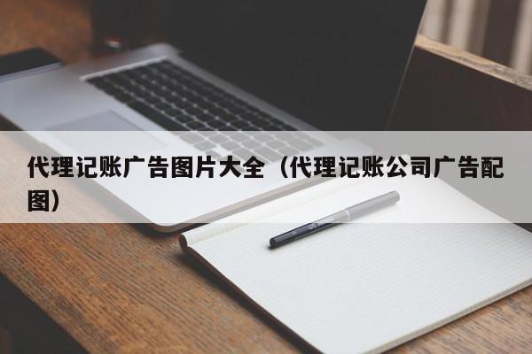 代理记账广告图片大全（代理记账公司广告配图）