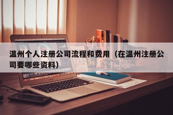温州个人注册公司流程和费用（在温州注册公司要哪些资料）
