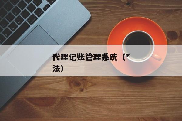 *代理记账管理系统（*代理记账管理办法）