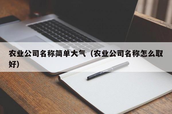 农业公司名称简单大气（农业公司名称怎么取好）