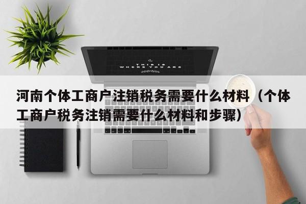 河南个体工商户注销税务需要什么材料（个体工商户税务注销需要什么材料和步骤）