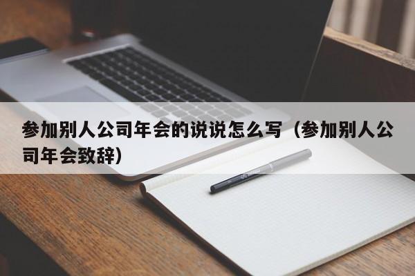参加别人公司年会的说说怎么写（参加别人公司年会致辞）