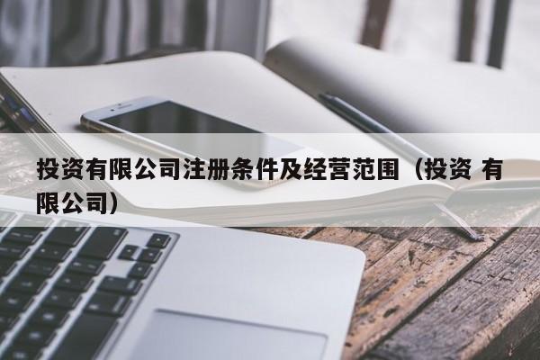 投资有限公司注册条件及经营范围（投资 有限公司）