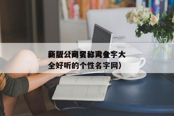 商贸公司名称大全*新版（商贸公司名字大全好听的个性名字网）