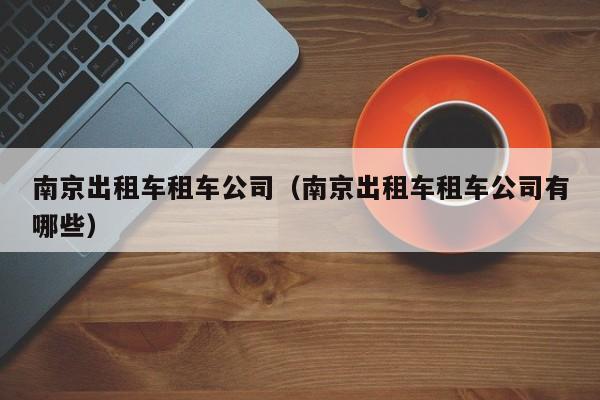 南京出租车租车公司（南京出租车租车公司有哪些）
