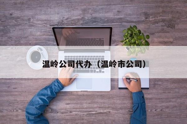 温岭公司代办（温岭市公司）