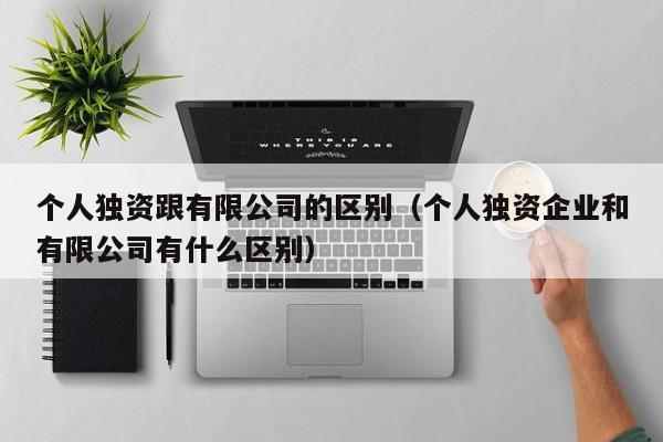 个人独资跟有限公司的区别（个人独资企业和有限公司有什么区别）