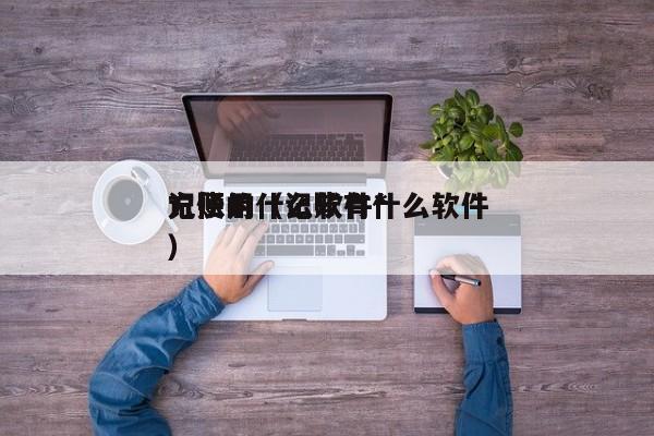 记账用什么软件*方便的（记账有什么软件）