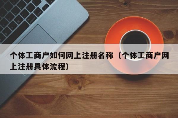 个体工商户如何网上注册名称（个体工商户网上注册具体流程）