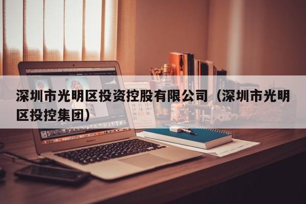 深圳市光明区投资控股有限公司(深圳市光明区投控集团)