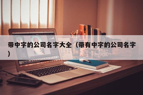 带中字的公司名字大全(带有中字的公司名字)