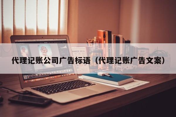 代理记账公司广告标语（代理记账广告文案）