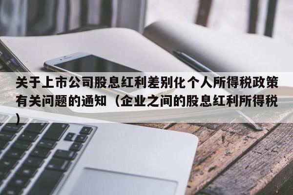 关于上市公司股息红利差别化个人所得税政策有关问题的通知（企业之间的股息红利所得税）