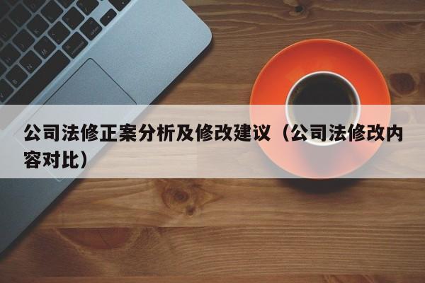公司法修正案分析及修改建议（公司法修改内容对比）