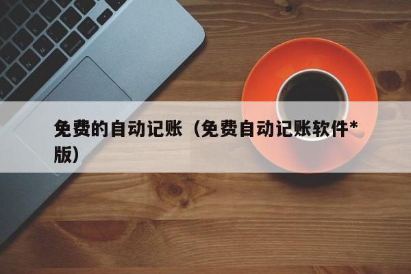 免费的自动记账（免费自动记账软件*免费版）