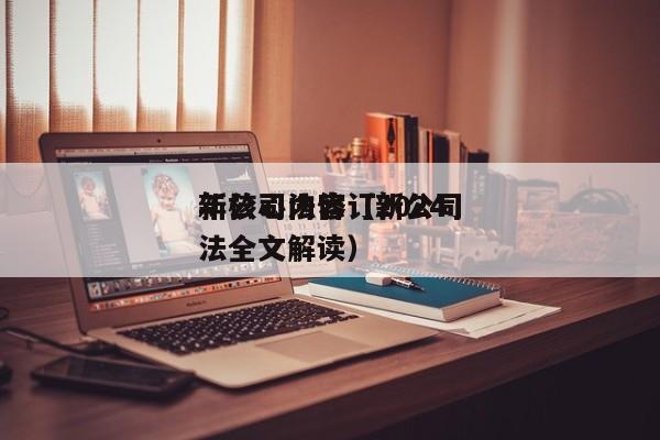 新公司法修订2024年核心内容（新公司法全文解读）