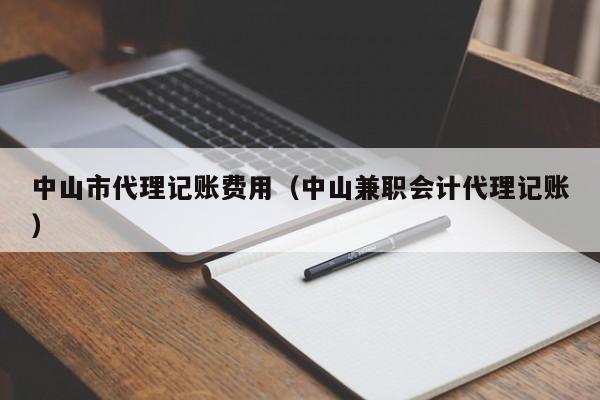 中山市代理记账费用（中山兼职会计代理记账）