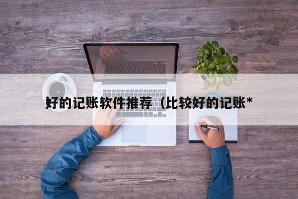 好的记账软件推荐（比较好的记账*）