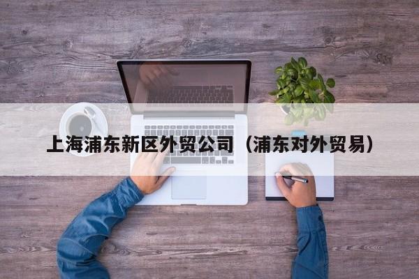 上海浦东新区外贸公司（浦东对外贸易）