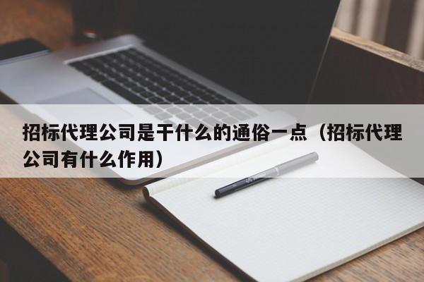 招标代理公司是干什么的通俗一点（招标代理公司有什么作用）