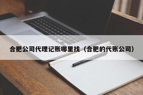 合肥公司代理记账哪里找（合肥的代账公司）