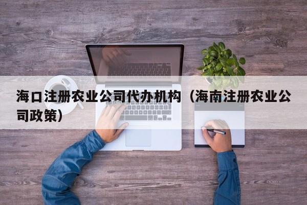 海口注册农业公司代办机构（海南注册农业公司政策）