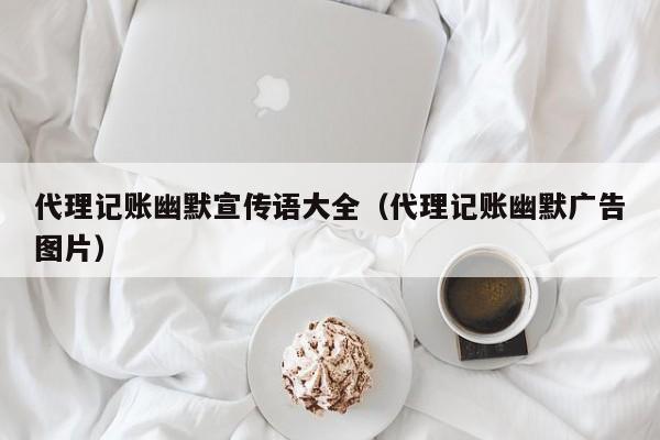 代理记账幽默宣传语大全（代理记账幽默广告图片）