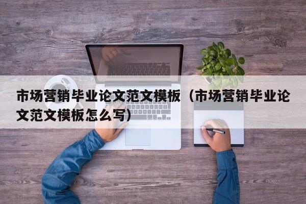市场营销毕业论文范文模板（市场营销毕业论文范文模板怎么写）