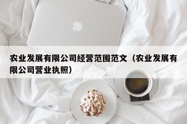 农业发展有限公司经营范围范文（农业发展有限公司营业执照）