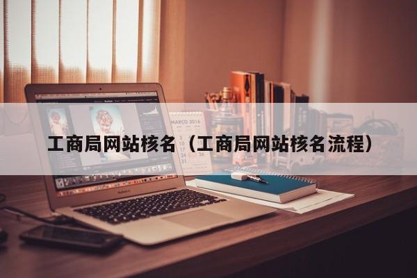 工商局网站核名（工商局网站核名流程）