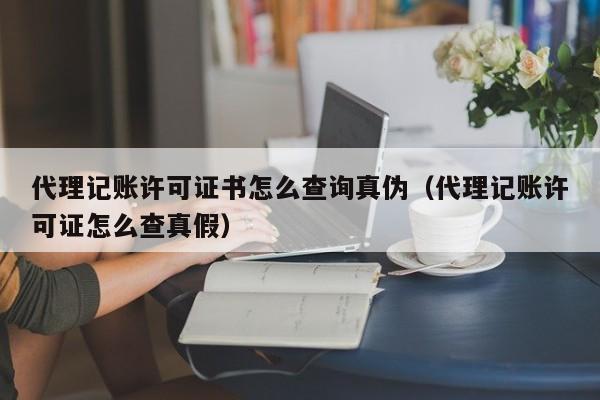 代理记账许可证书怎么查询真伪（代理记账许可证怎么查真假）