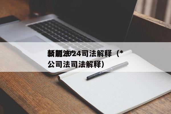 公司法*新版2024司法解释（*新的公司法司法解释）