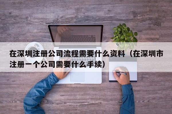 在深圳注册公司流程需要什么资料（在深圳市注册一个公司需要什么手续）