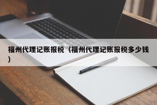 福州代理记账报税（福州代理记账报税多少钱）