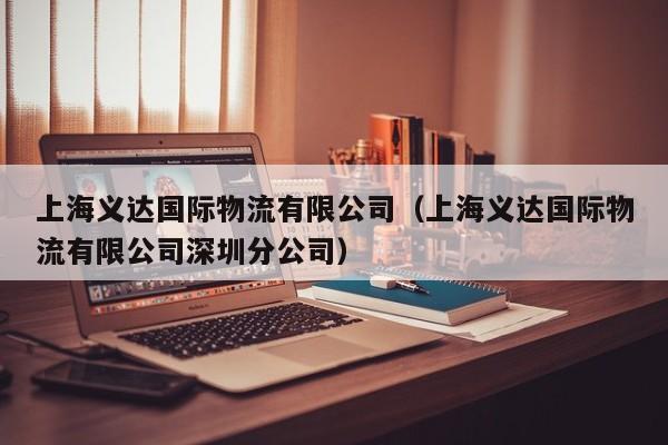 上海义达国际物流有限公司（上海义达国际物流有限公司深圳分公司）