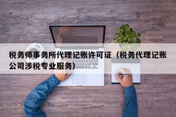 税务师事务所代理记账许可证（税务代理记账公司涉税专业服务）