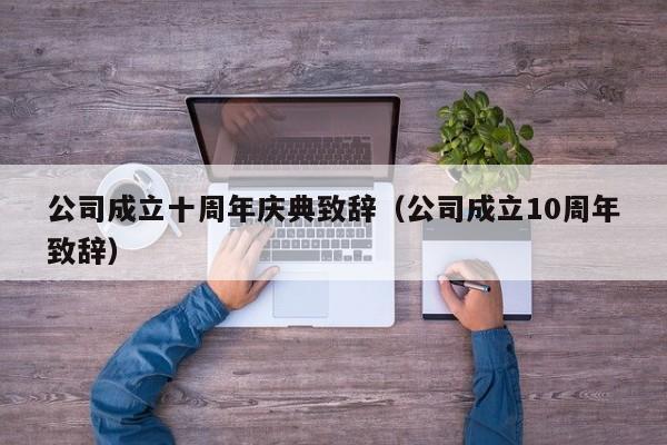 公司成立十周年庆典致辞（公司成立10周年致辞）