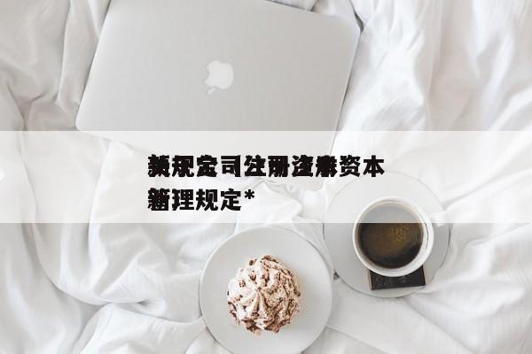 关于公司注册资本*新规定（公司注册资本管理规定*新）