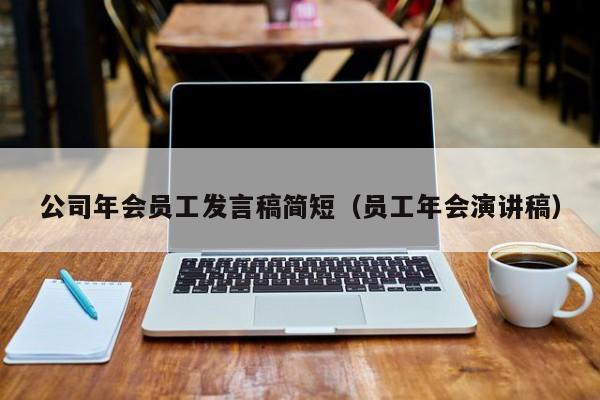 公司年会员工发言稿简短（员工年会演讲稿）