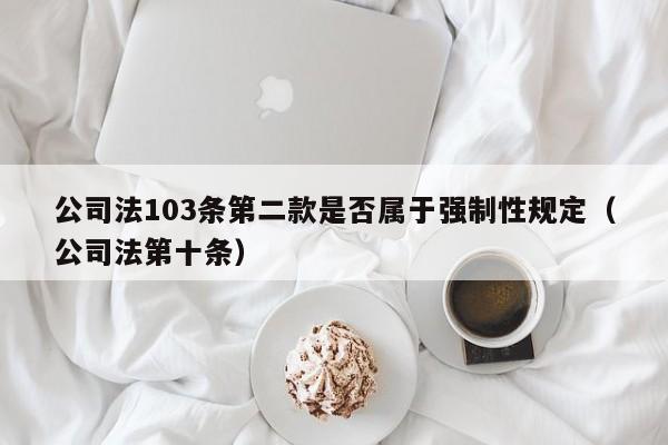 公司法103条第二款是否属于强制性规定（公司法第十条）